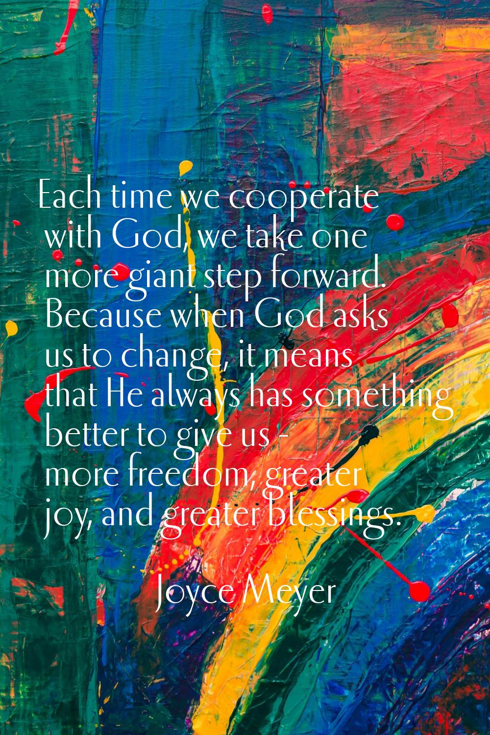 Each time we cooperate with God, we take one more giant step forward. Because when God asks us to c