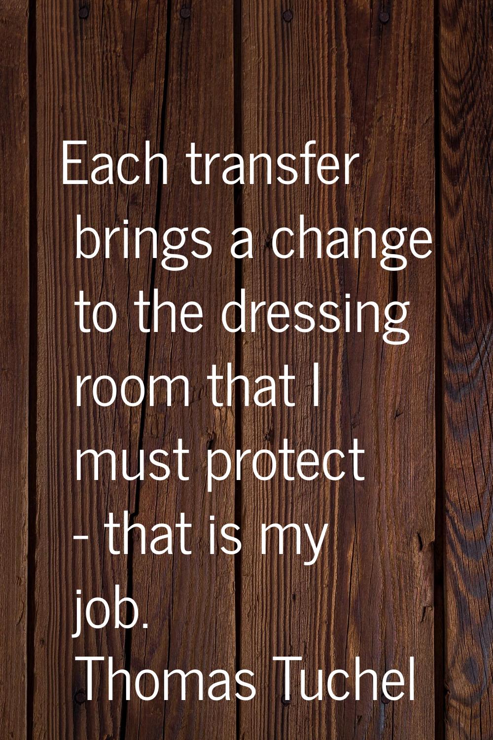 Each transfer brings a change to the dressing room that I must protect - that is my job.