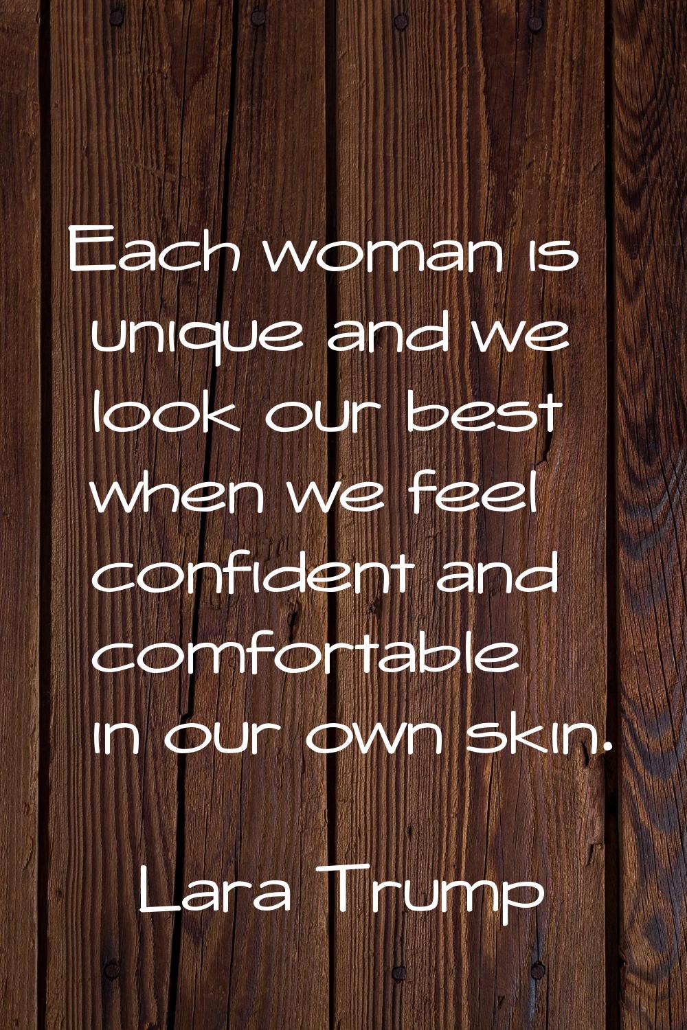 Each woman is unique and we look our best when we feel confident and comfortable in our own skin.