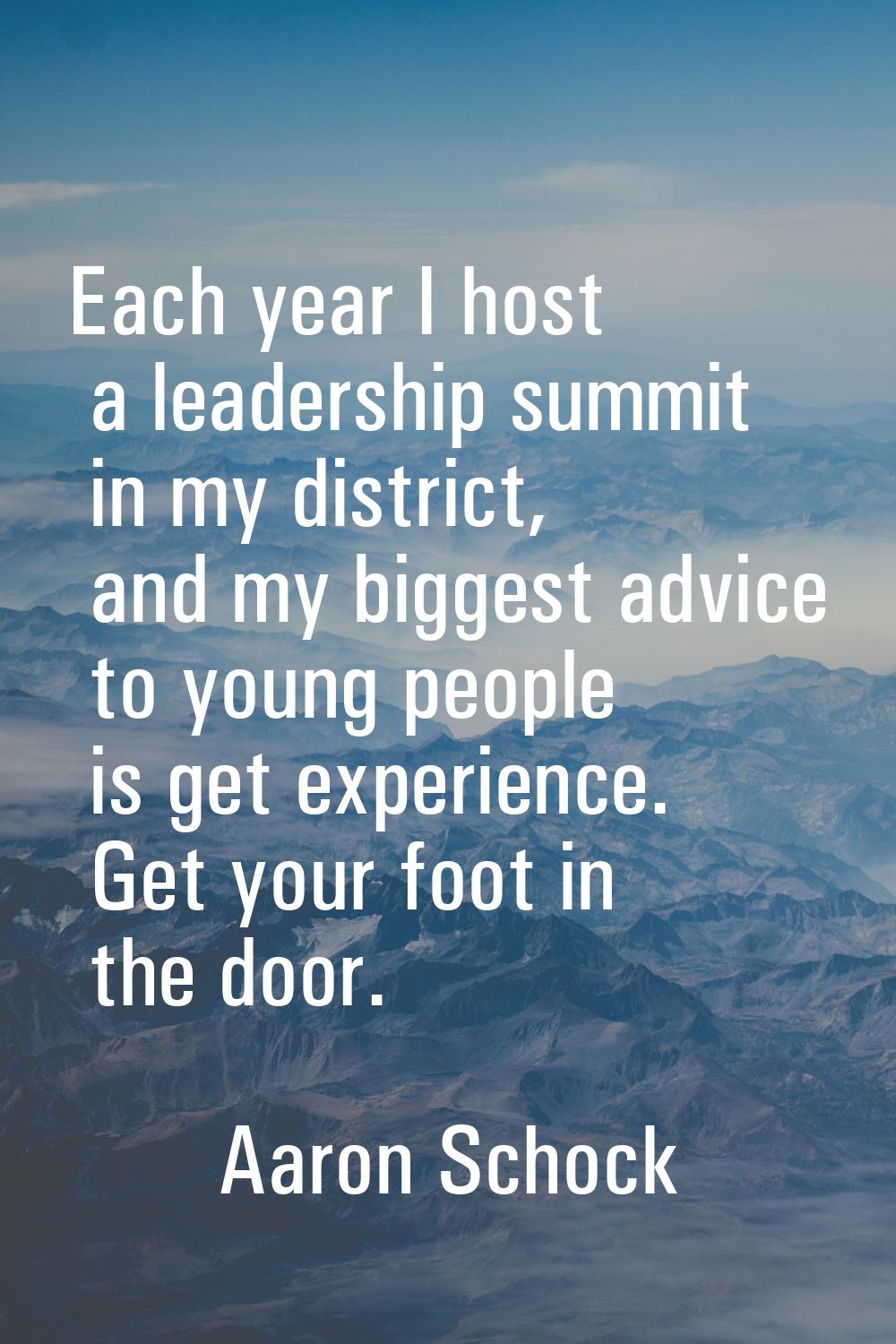 Each year I host a leadership summit in my district, and my biggest advice to young people is get e