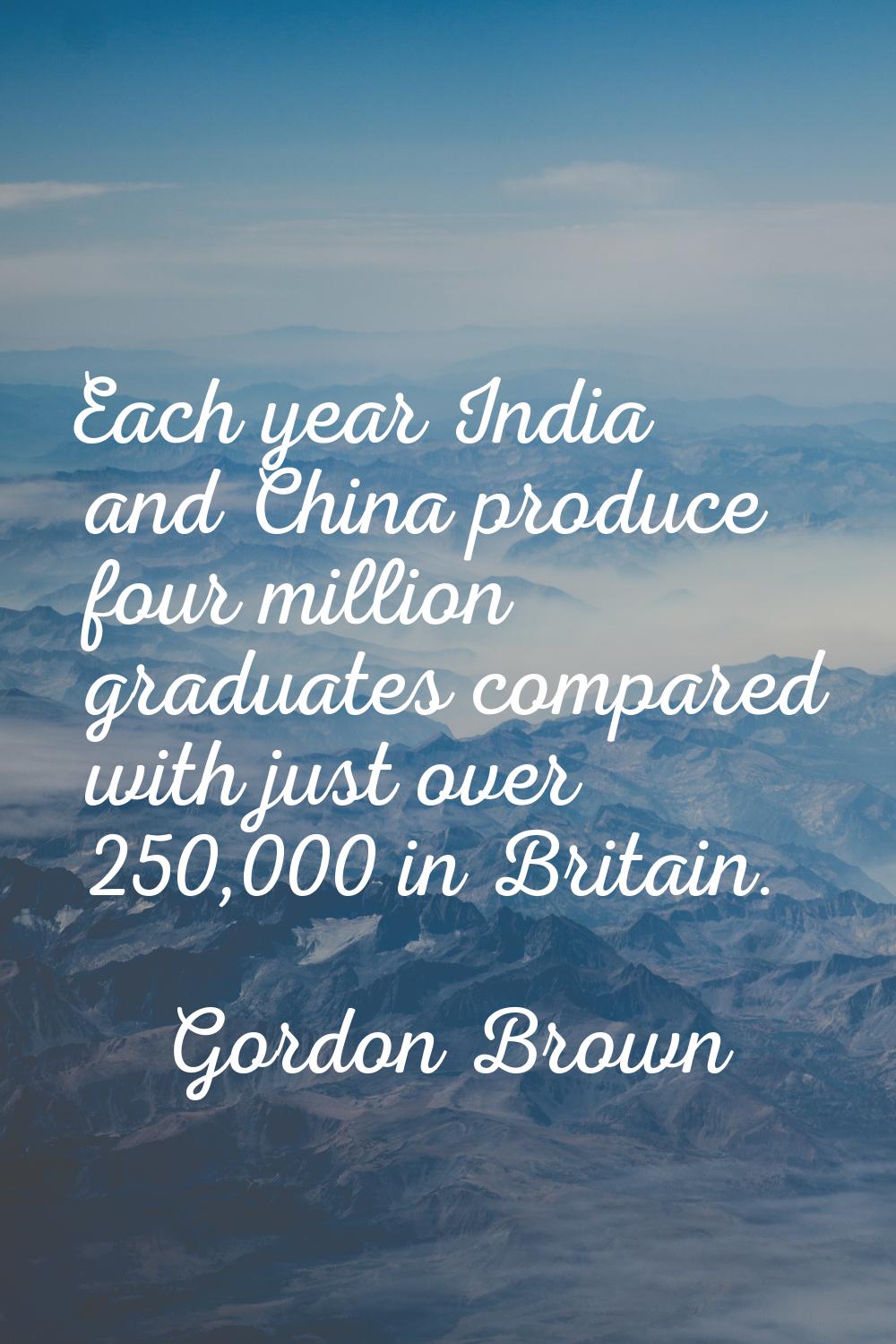 Each year India and China produce four million graduates compared with just over 250,000 in Britain