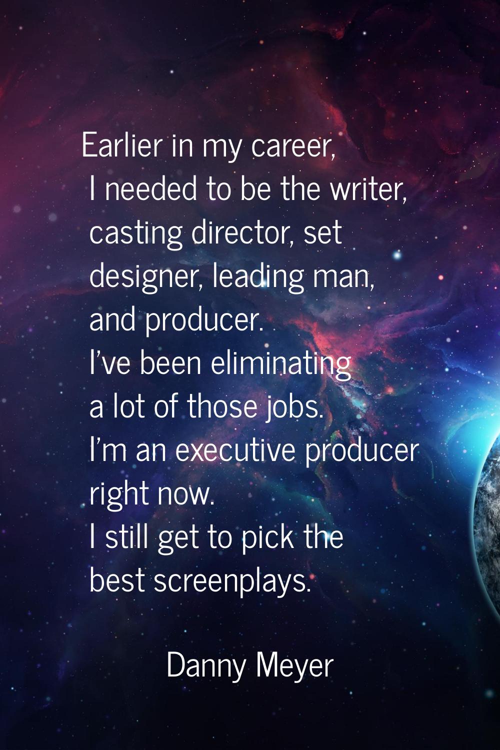 Earlier in my career, I needed to be the writer, casting director, set designer, leading man, and p