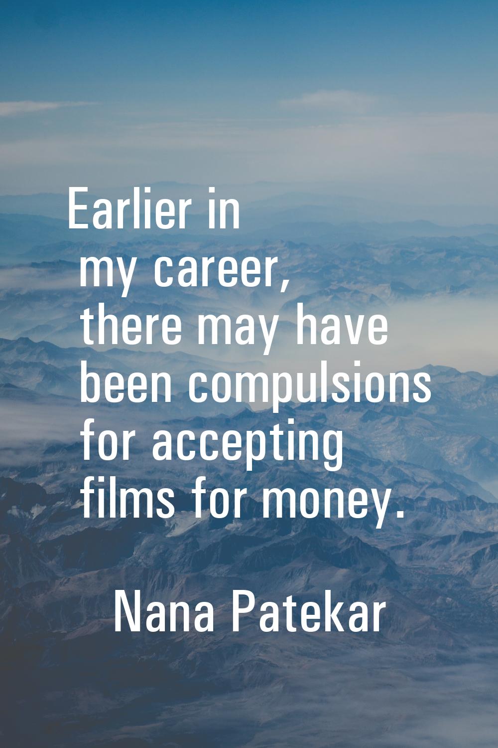 Earlier in my career, there may have been compulsions for accepting films for money.