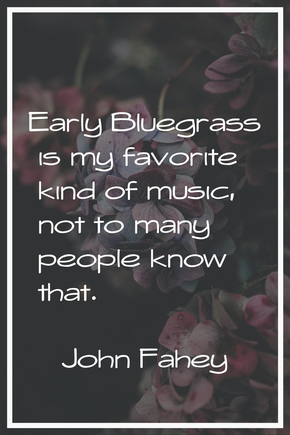 Early Bluegrass is my favorite kind of music, not to many people know that.