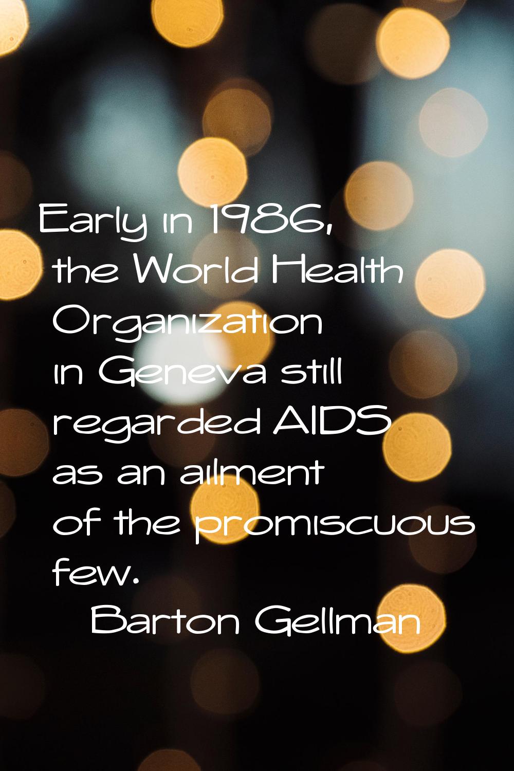 Early in 1986, the World Health Organization in Geneva still regarded AIDS as an ailment of the pro