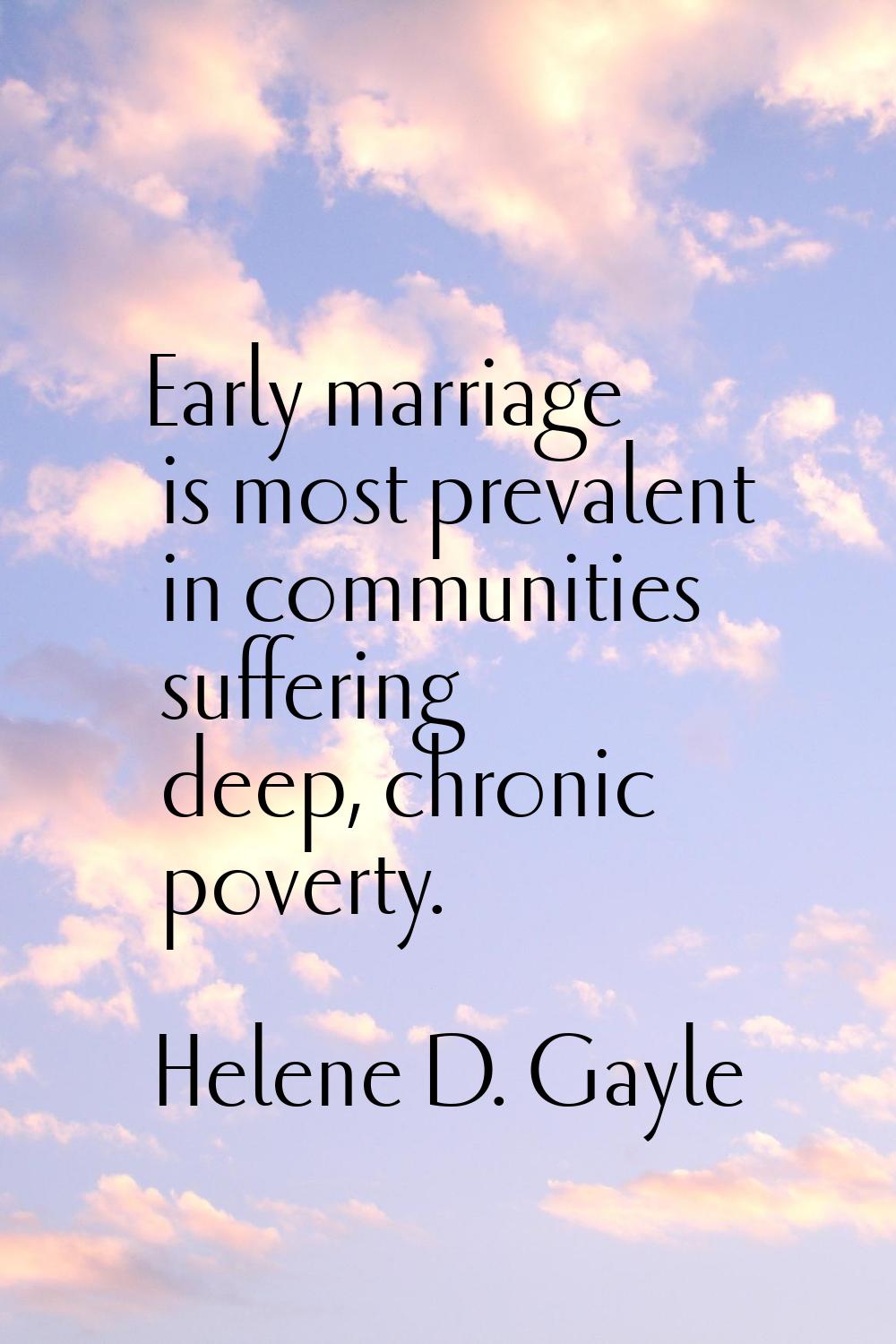 Early marriage is most prevalent in communities suffering deep, chronic poverty.