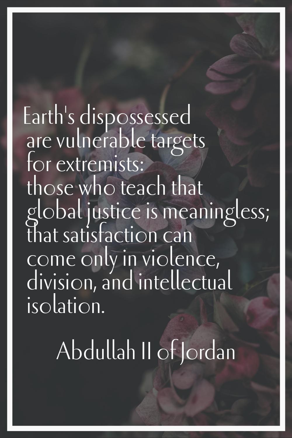 Earth's dispossessed are vulnerable targets for extremists: those who teach that global justice is 