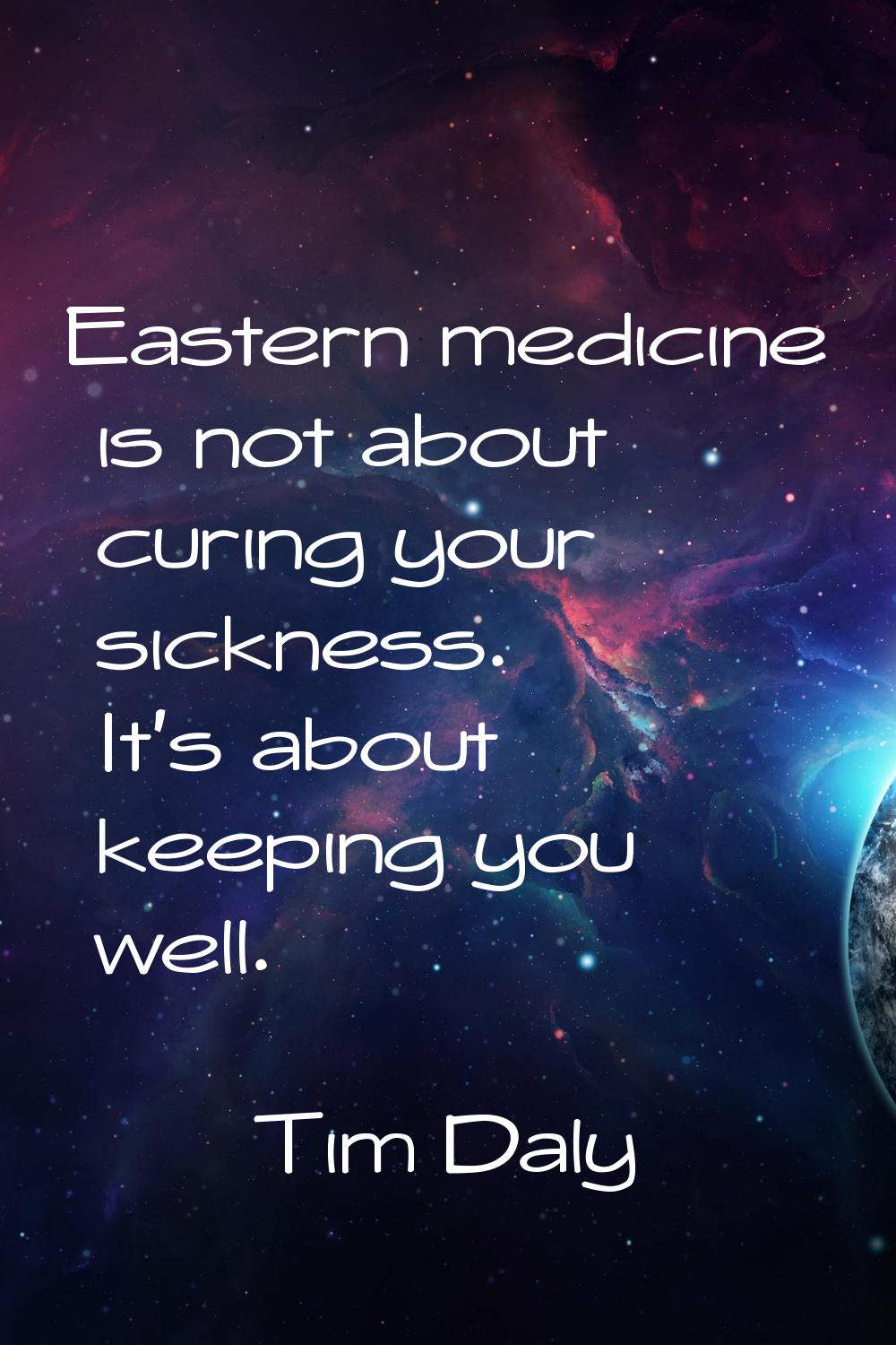 Eastern medicine is not about curing your sickness. It's about keeping you well.