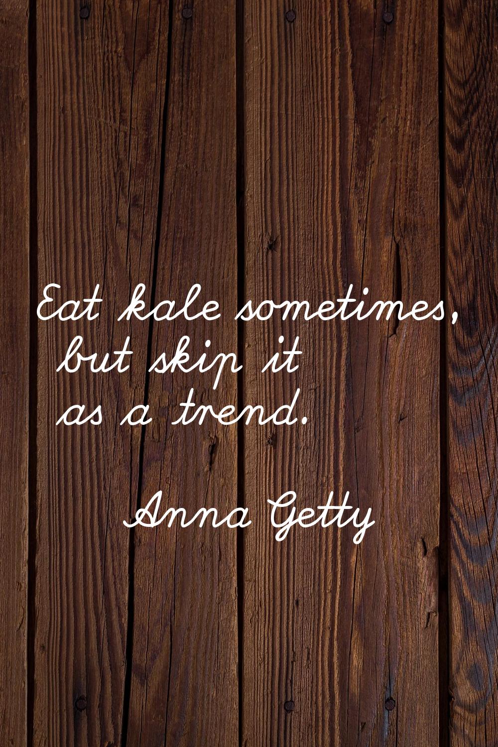 Eat kale sometimes, but skip it as a trend.