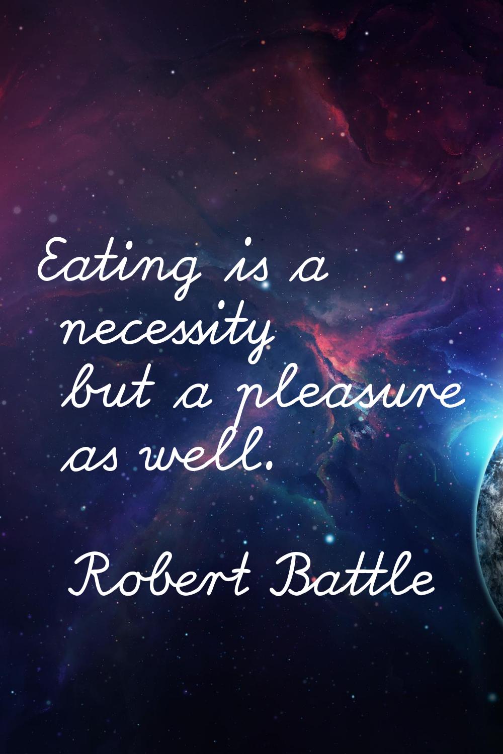 Eating is a necessity but a pleasure as well.