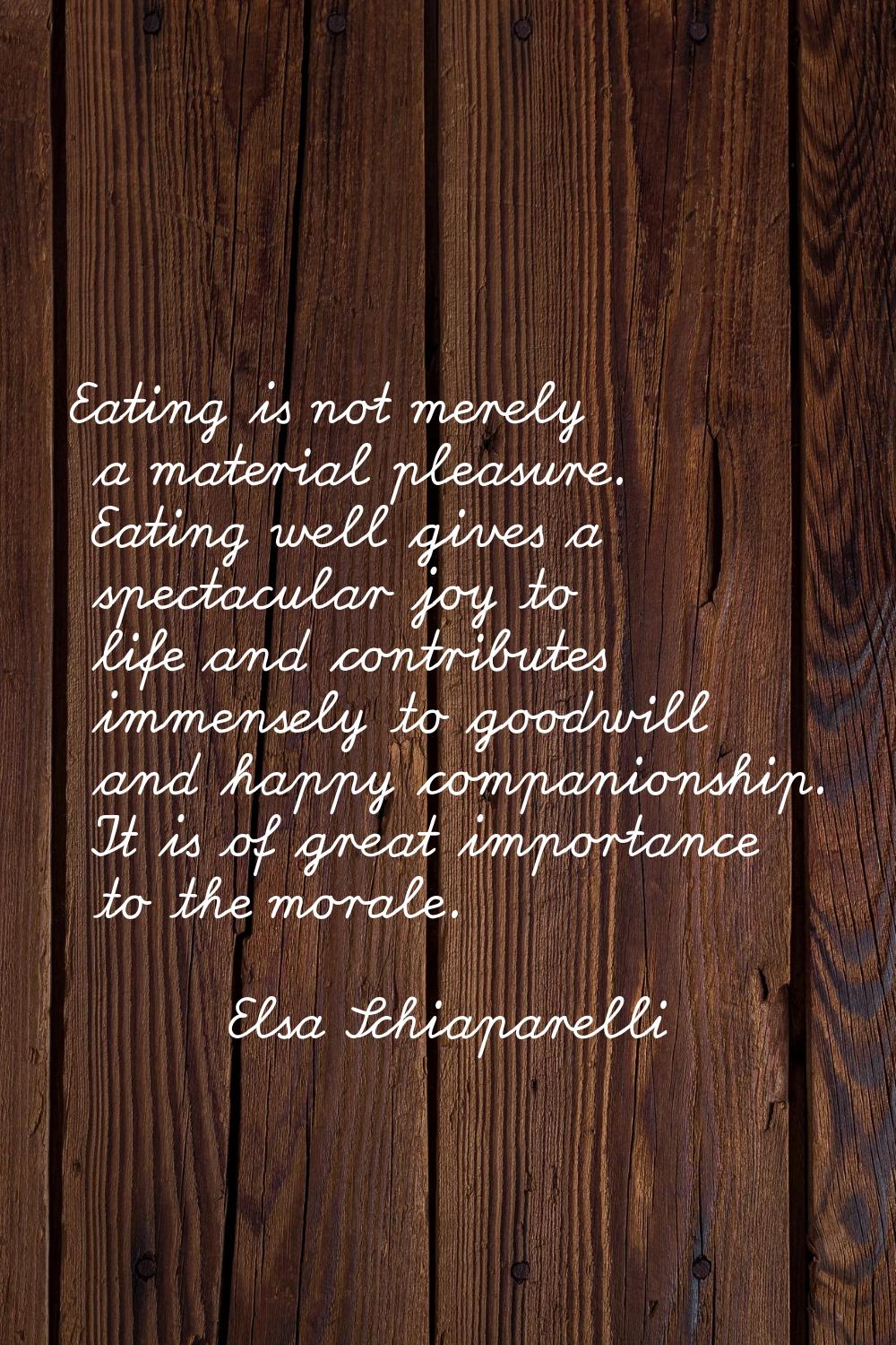 Eating is not merely a material pleasure. Eating well gives a spectacular joy to life and contribut