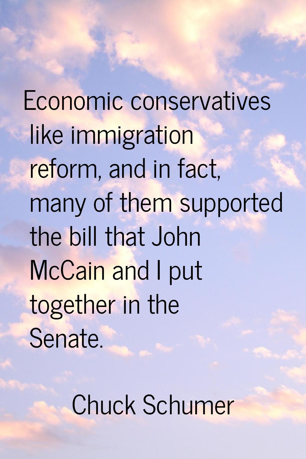 Economic conservatives like immigration reform, and in fact, many of them supported the bill that J