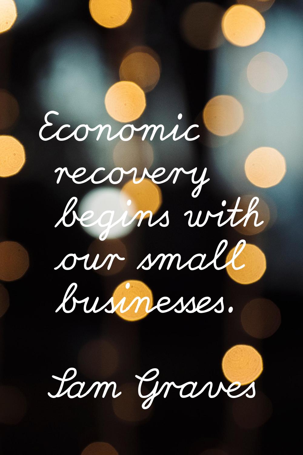 Economic recovery begins with our small businesses.