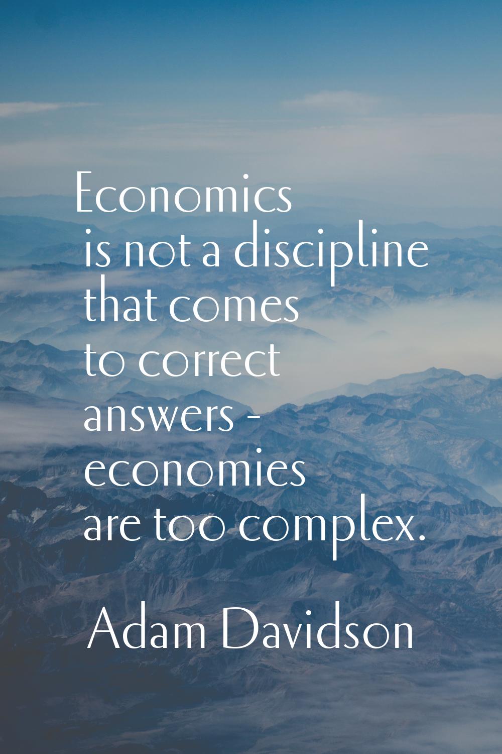 Economics is not a discipline that comes to correct answers - economies are too complex.