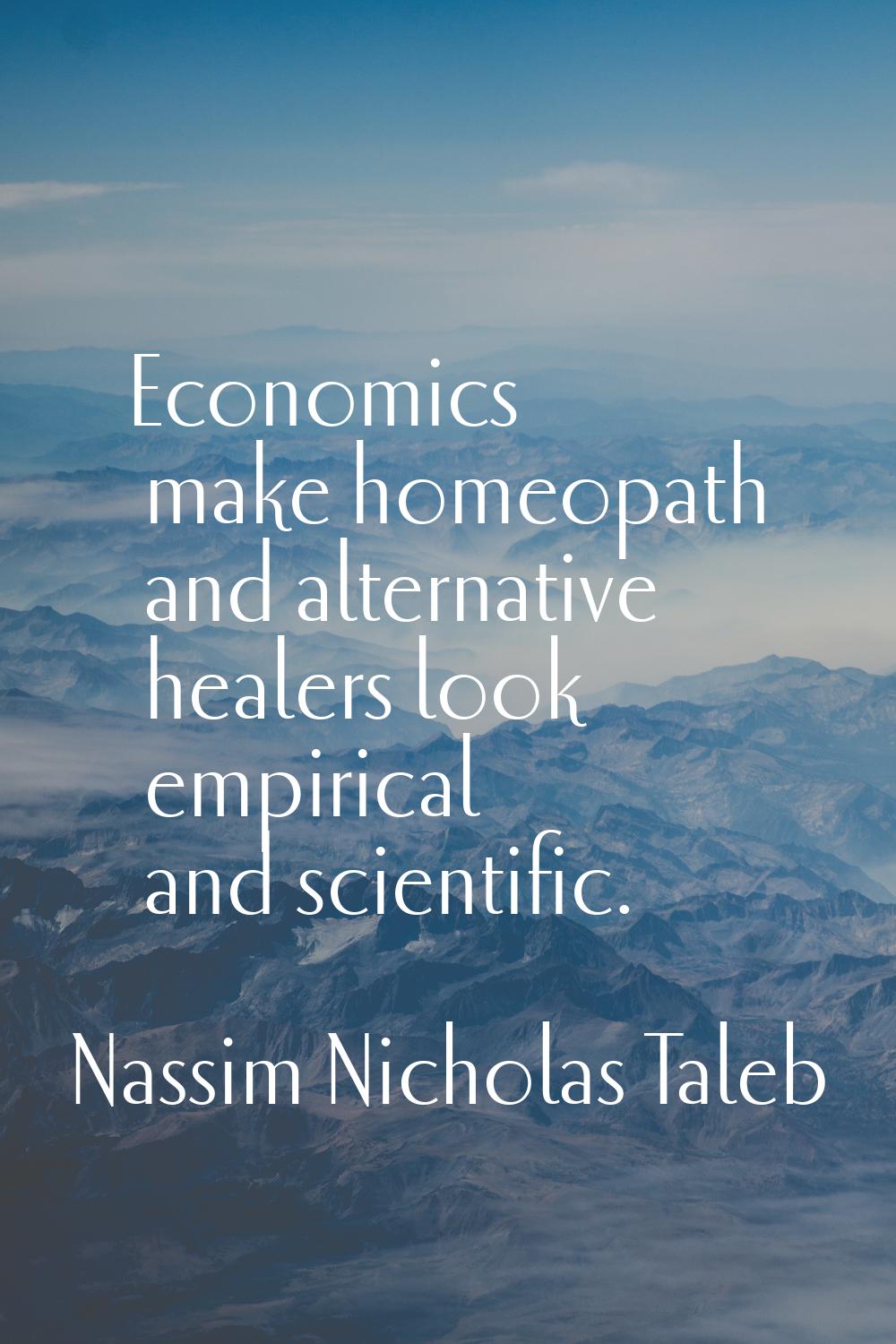 Economics make homeopath and alternative healers look empirical and scientific.