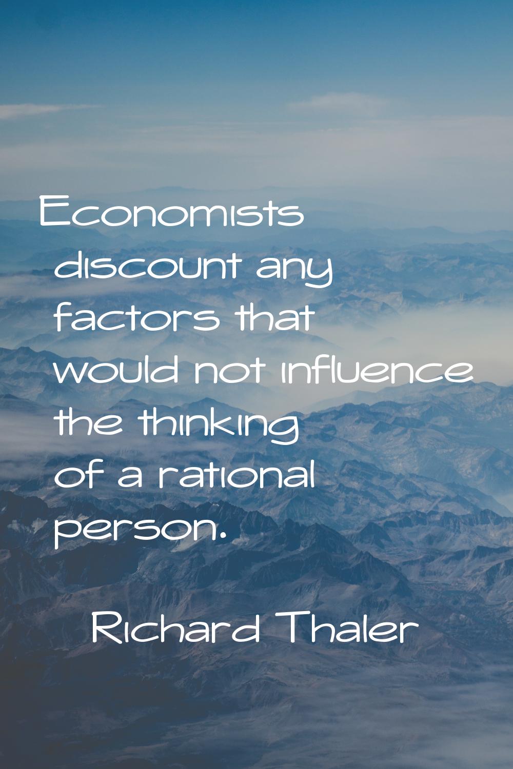 Economists discount any factors that would not influence the thinking of a rational person.