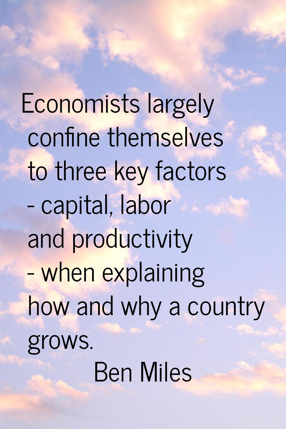 Economists largely confine themselves to three key factors - capital, labor and productivity - when