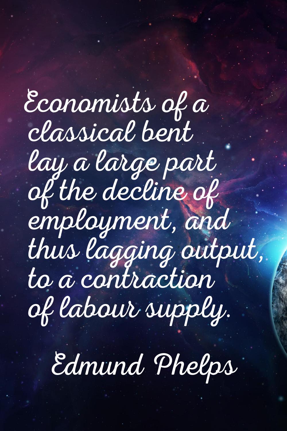 Economists of a classical bent lay a large part of the decline of employment, and thus lagging outp