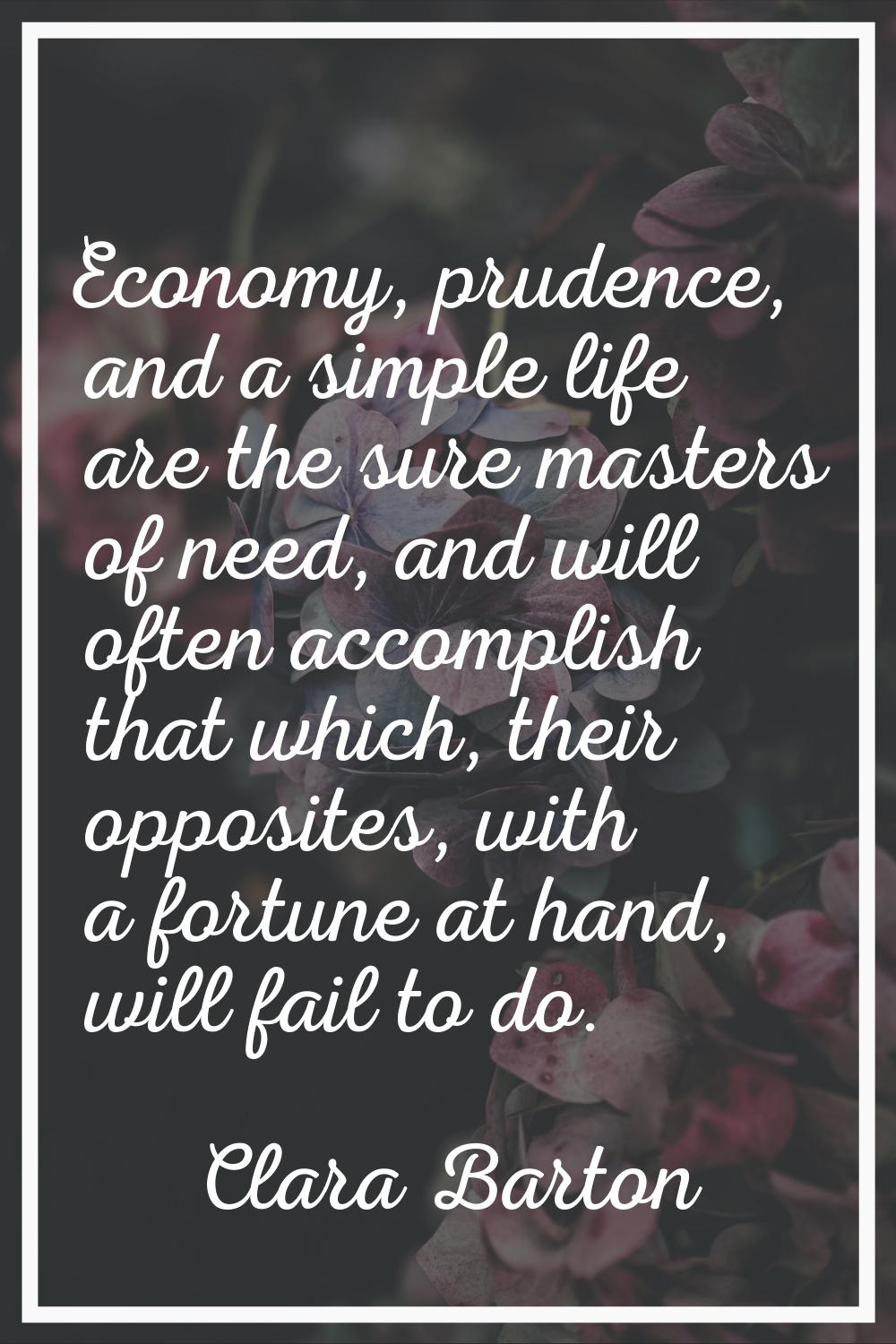Economy, prudence, and a simple life are the sure masters of need, and will often accomplish that w