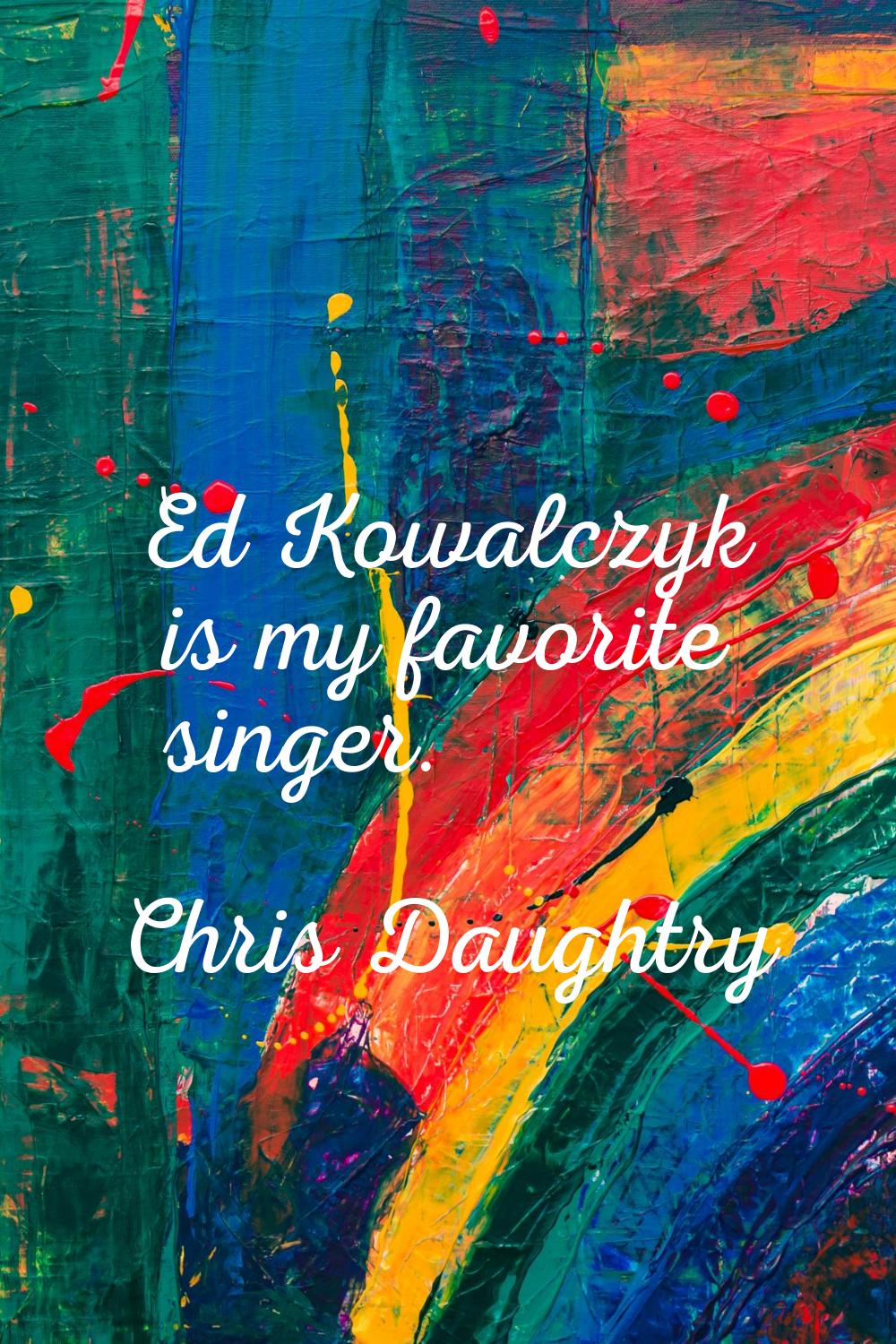 Ed Kowalczyk is my favorite singer.
