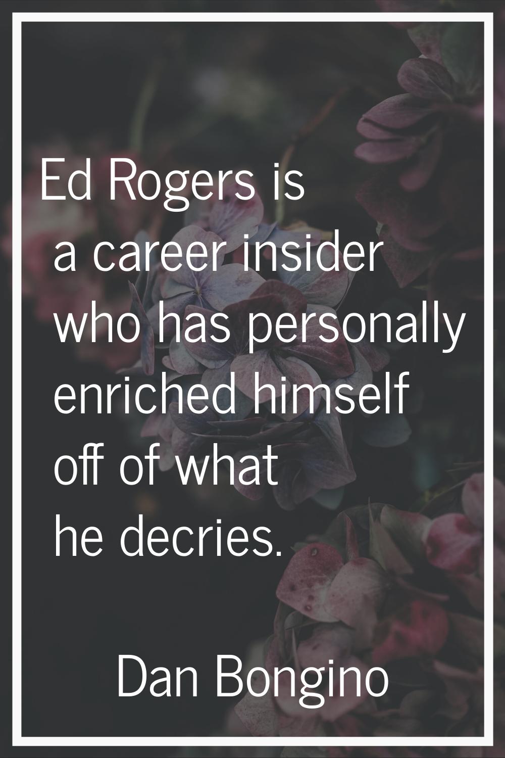 Ed Rogers is a career insider who has personally enriched himself off of what he decries.