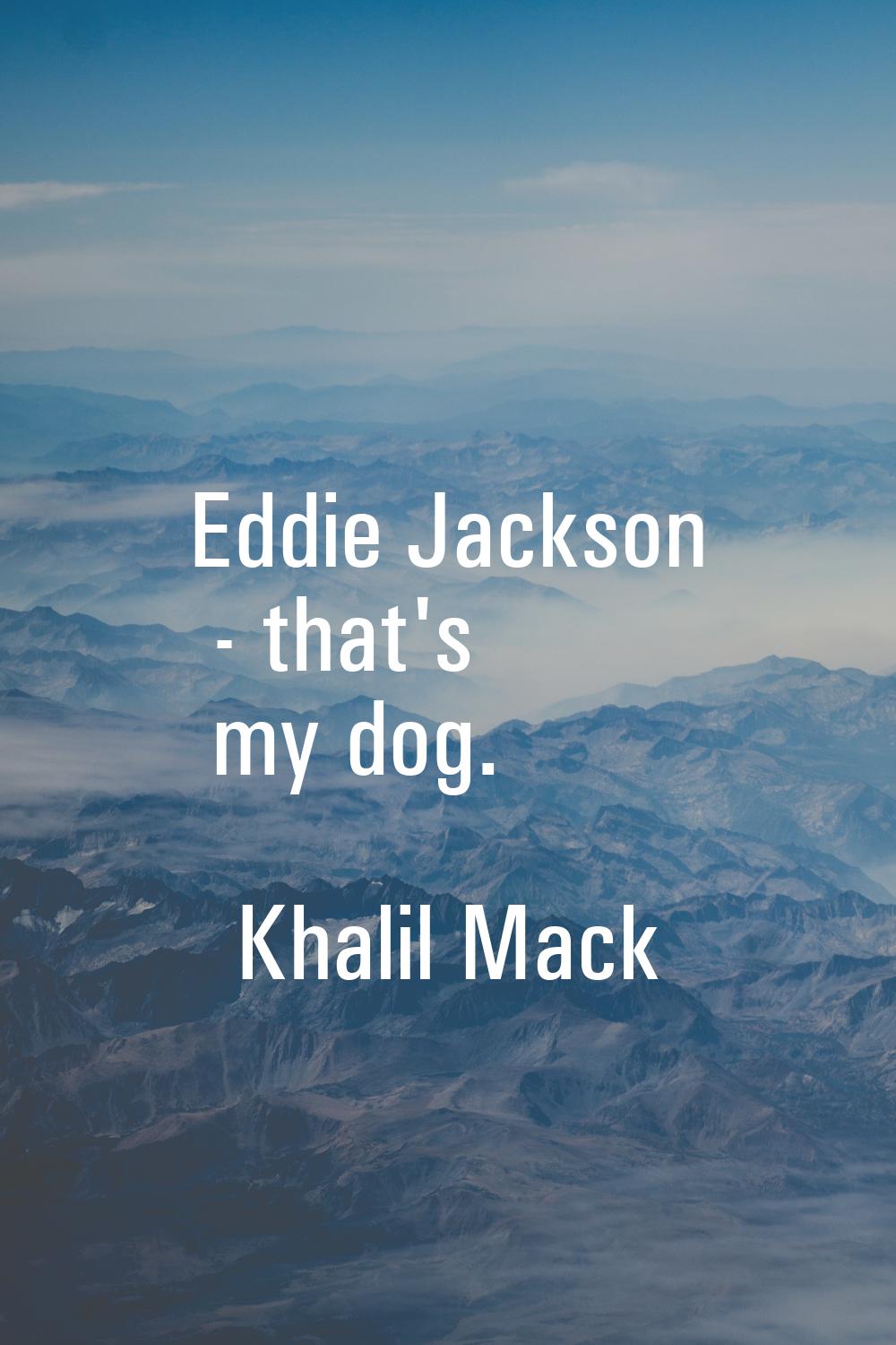 Eddie Jackson - that's my dog.