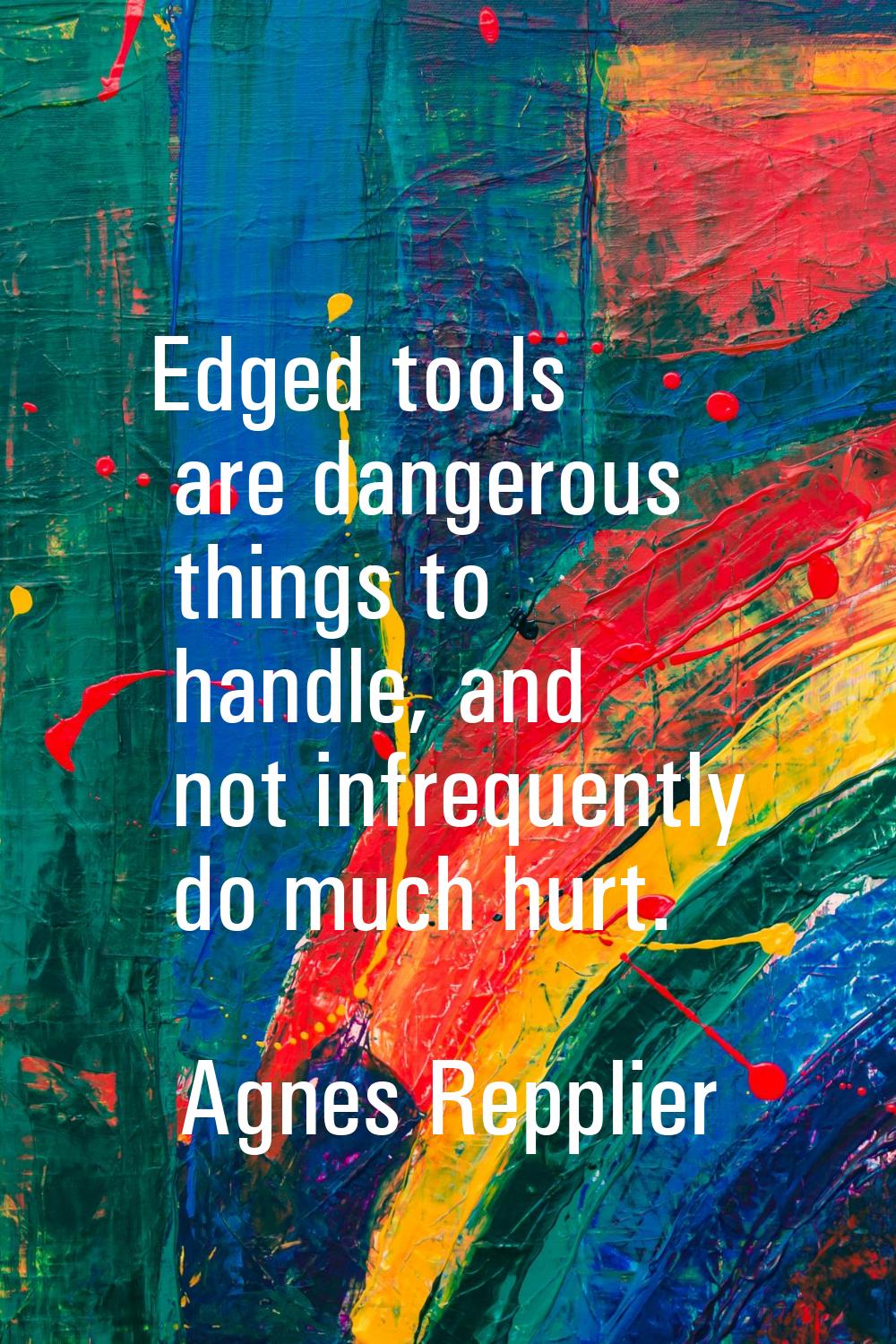 Edged tools are dangerous things to handle, and not infrequently do much hurt.