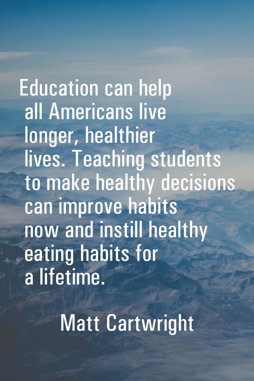 Education can help all Americans live longer, healthier lives. Teaching students to make healthy de