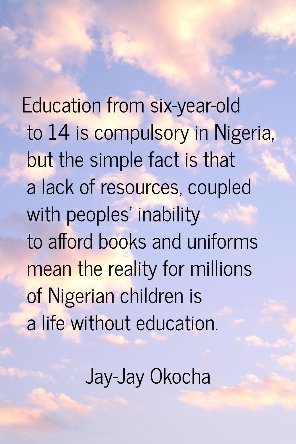 Education from six-year-old to 14 is compulsory in Nigeria, but the simple fact is that a lack of r