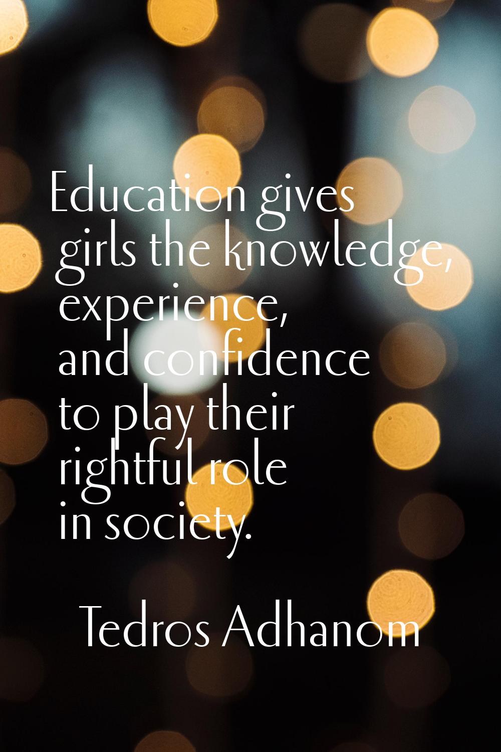 Education gives girls the knowledge, experience, and confidence to play their rightful role in soci
