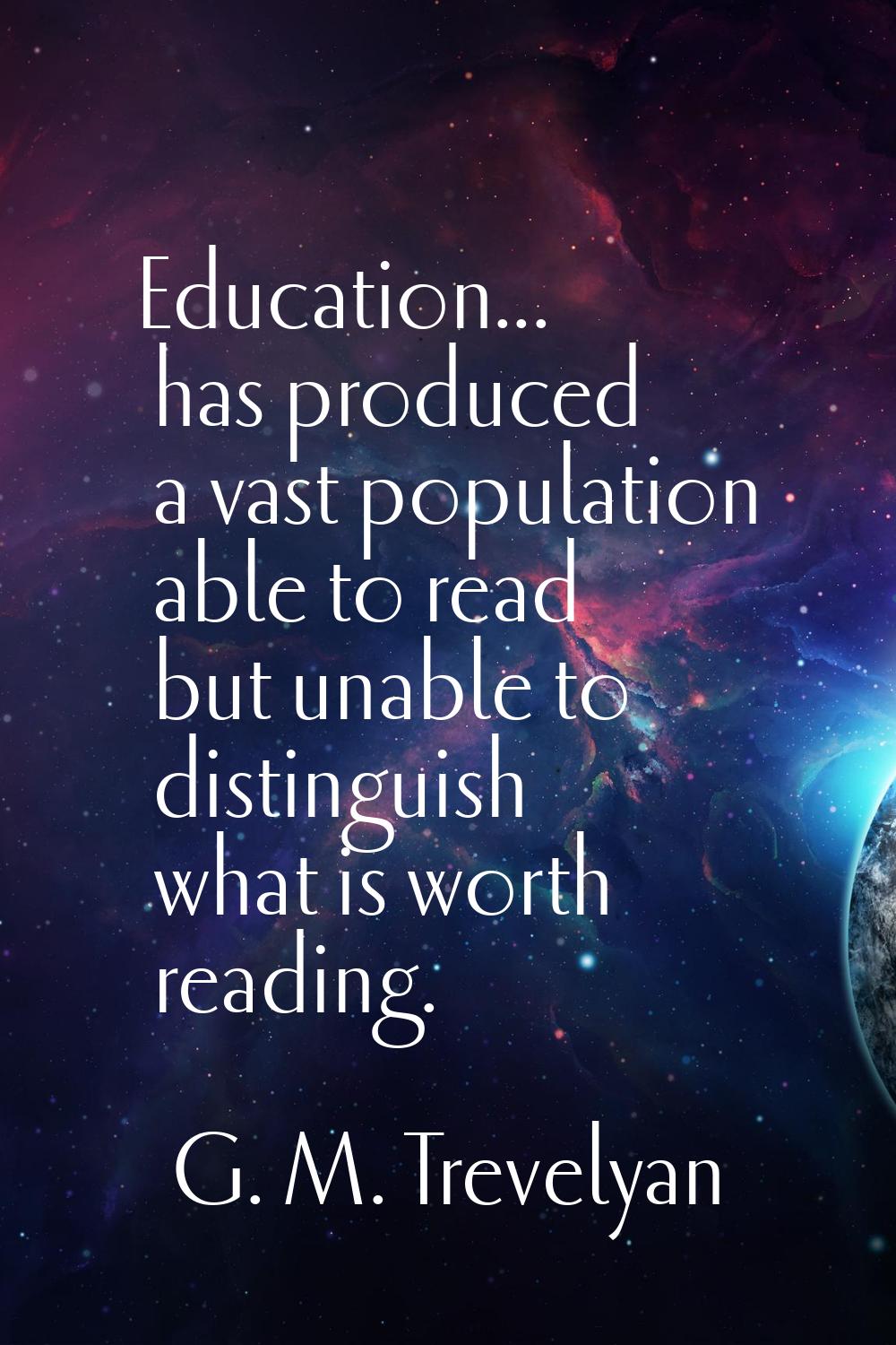 Education... has produced a vast population able to read but unable to distinguish what is worth re