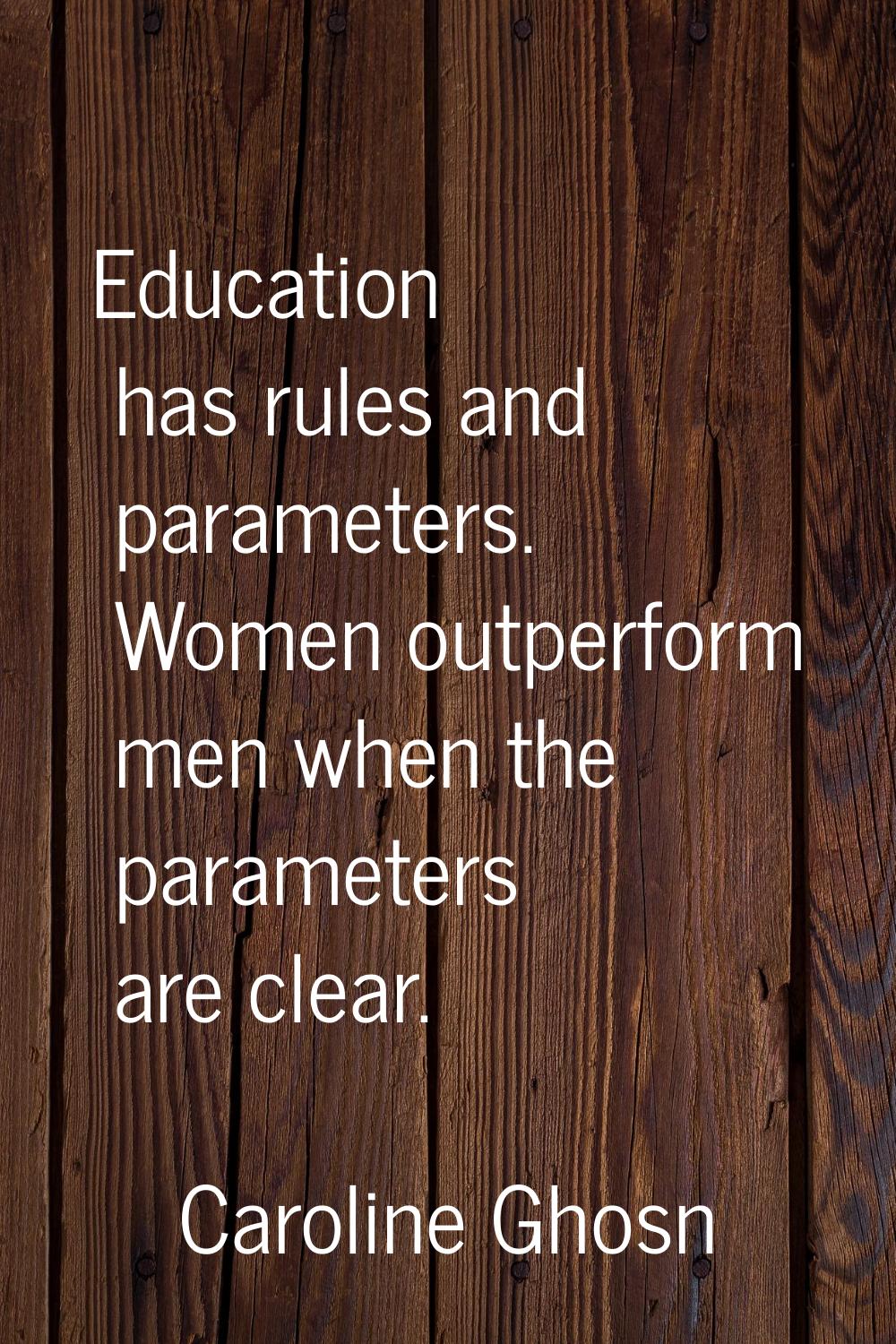 Education has rules and parameters. Women outperform men when the parameters are clear.