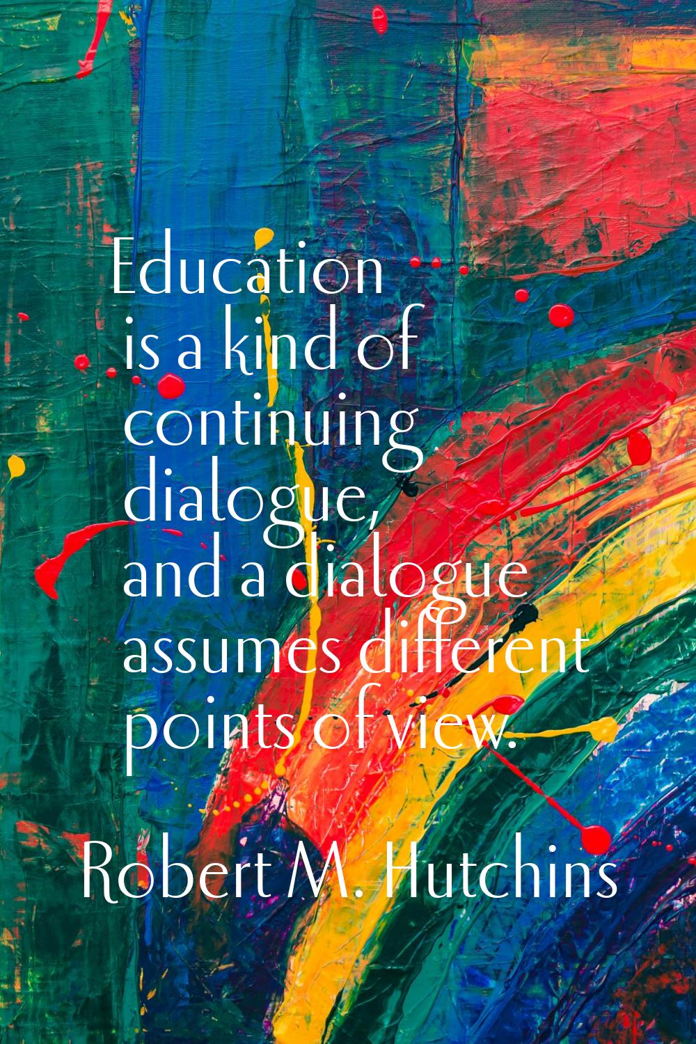 Education is a kind of continuing dialogue, and a dialogue assumes different points of view.