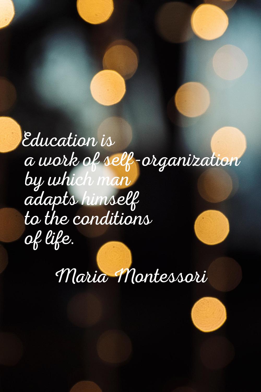Education is a work of self-organization by which man adapts himself to the conditions of life.