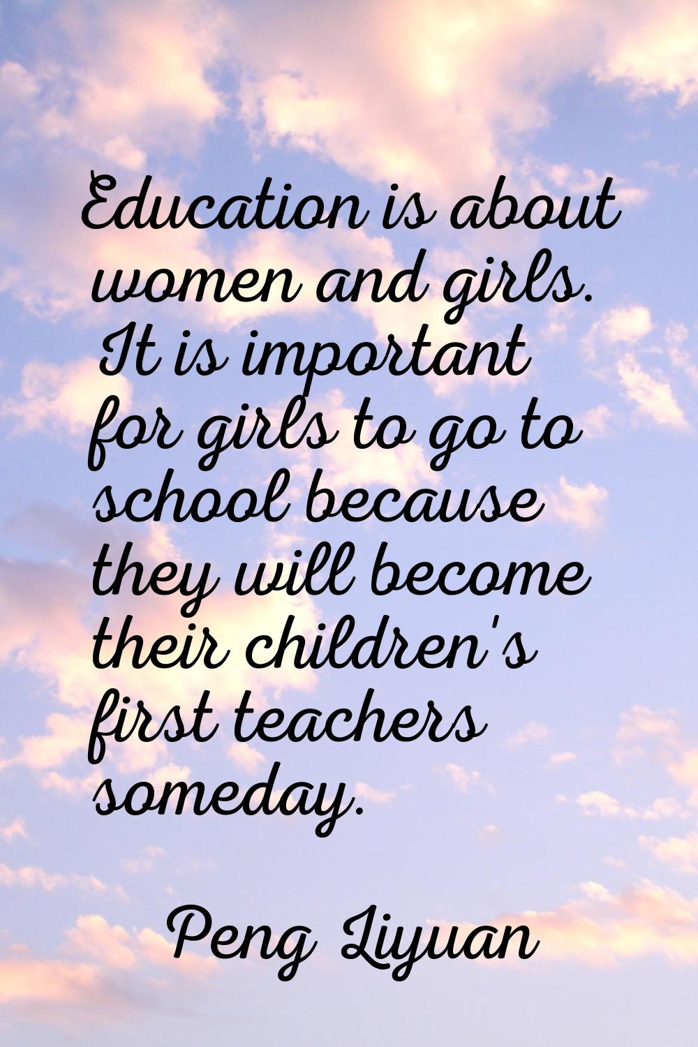 Education is about women and girls. It is important for girls to go to school because they will bec