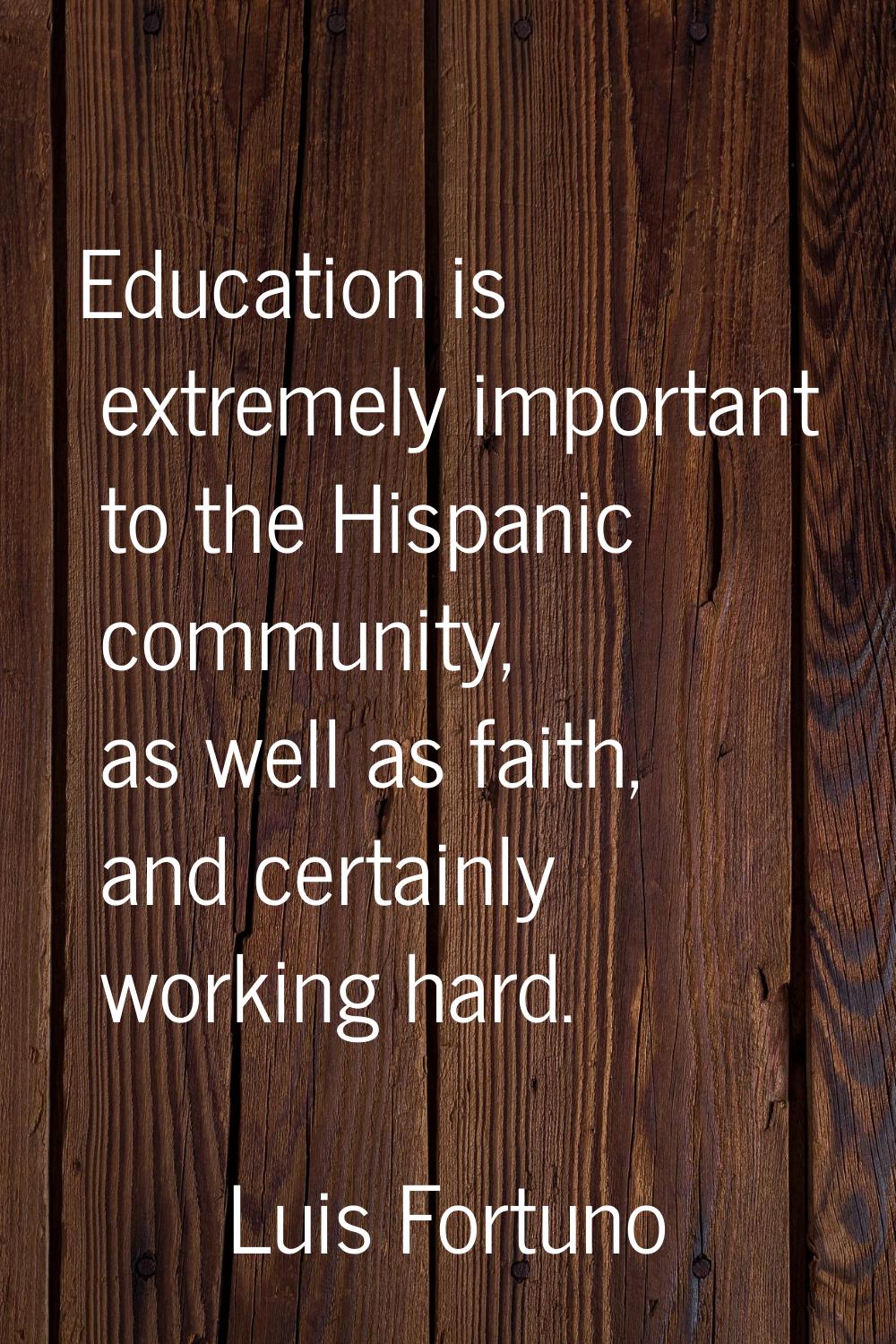 Education is extremely important to the Hispanic community, as well as faith, and certainly working