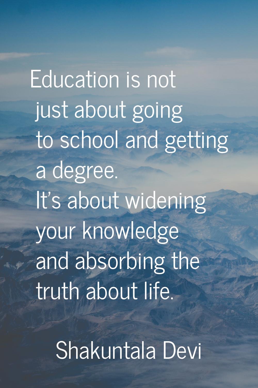 Education is not just about going to school and getting a degree. It's about widening your knowledg
