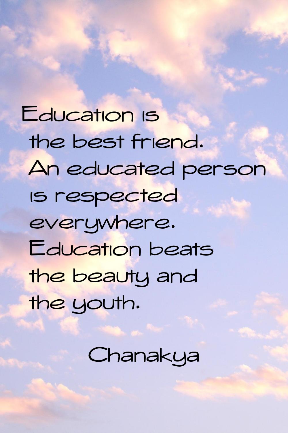 Education is the best friend. An educated person is respected everywhere. Education beats the beaut
