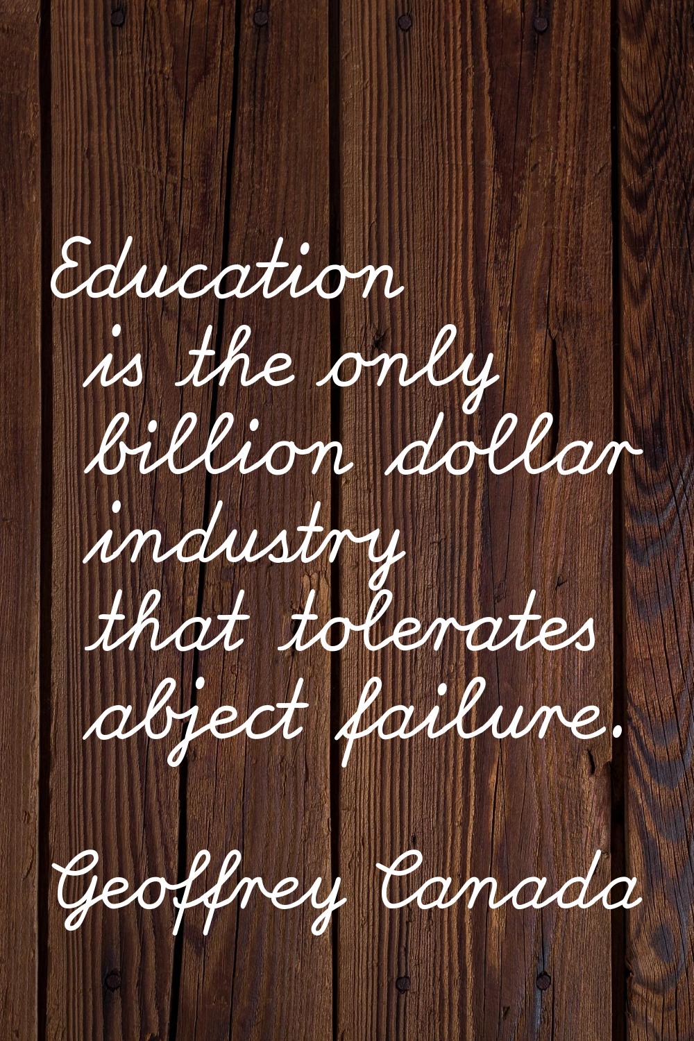 Education is the only billion dollar industry that tolerates abject failure.