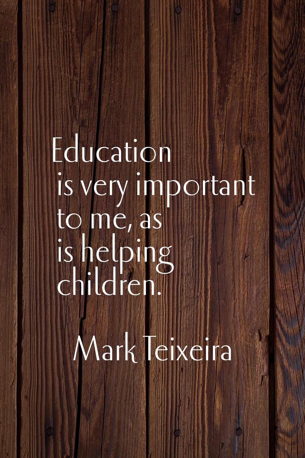 Education is very important to me, as is helping children.