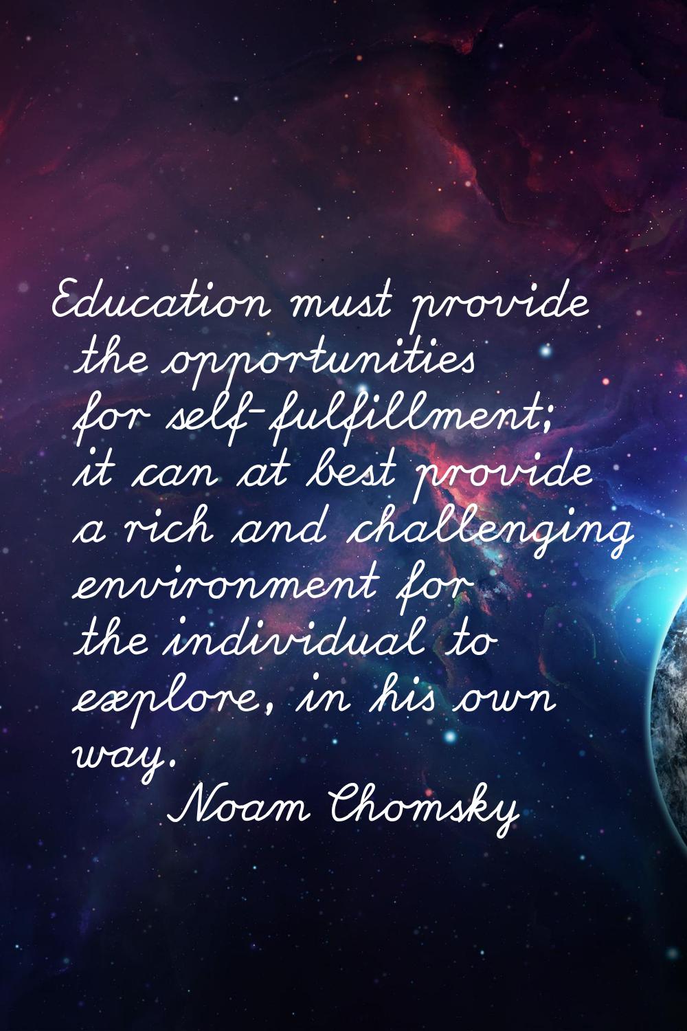 Education must provide the opportunities for self-fulfillment; it can at best provide a rich and ch
