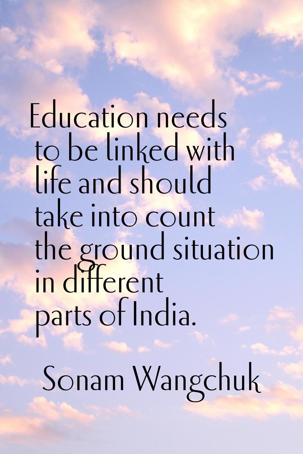 Education needs to be linked with life and should take into count the ground situation in different
