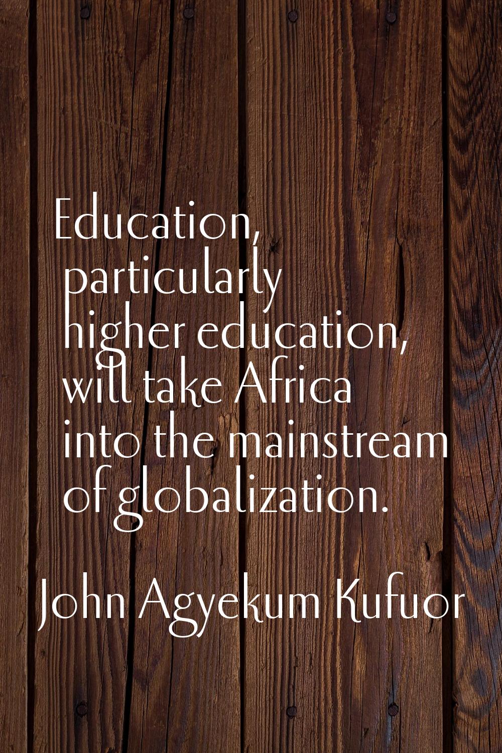 Education, particularly higher education, will take Africa into the mainstream of globalization.