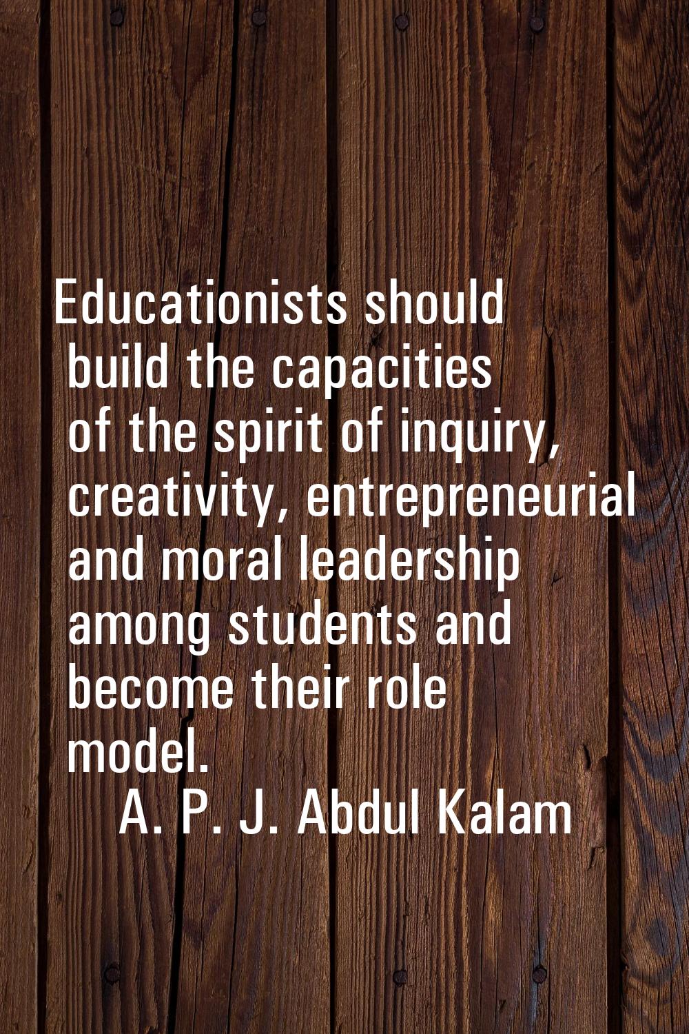 Educationists should build the capacities of the spirit of inquiry, creativity, entrepreneurial and