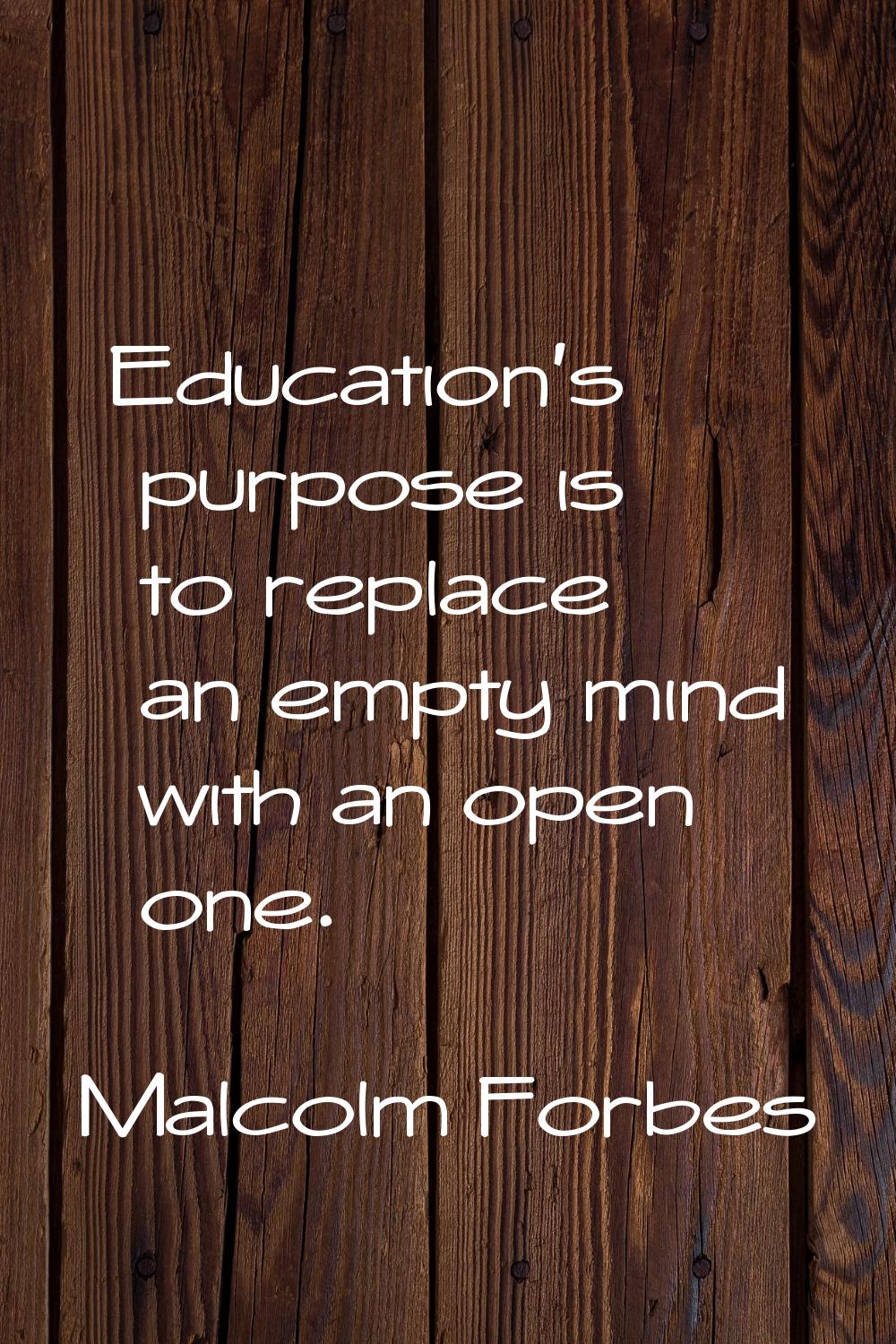 Education's purpose is to replace an empty mind with an open one.