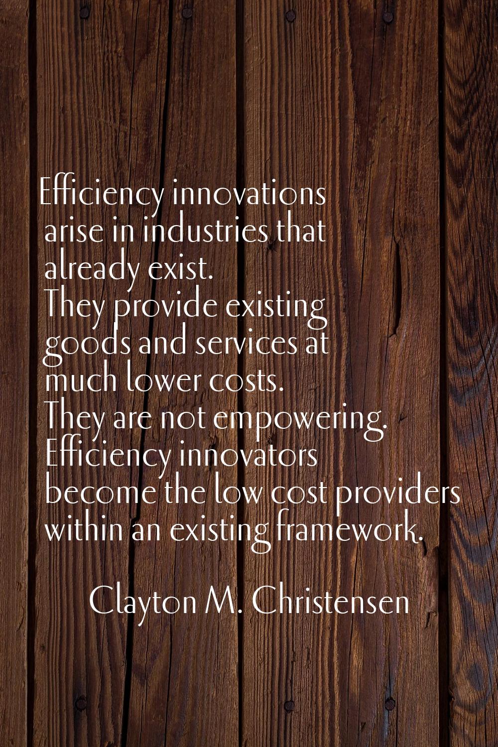 Efficiency innovations arise in industries that already exist. They provide existing goods and serv
