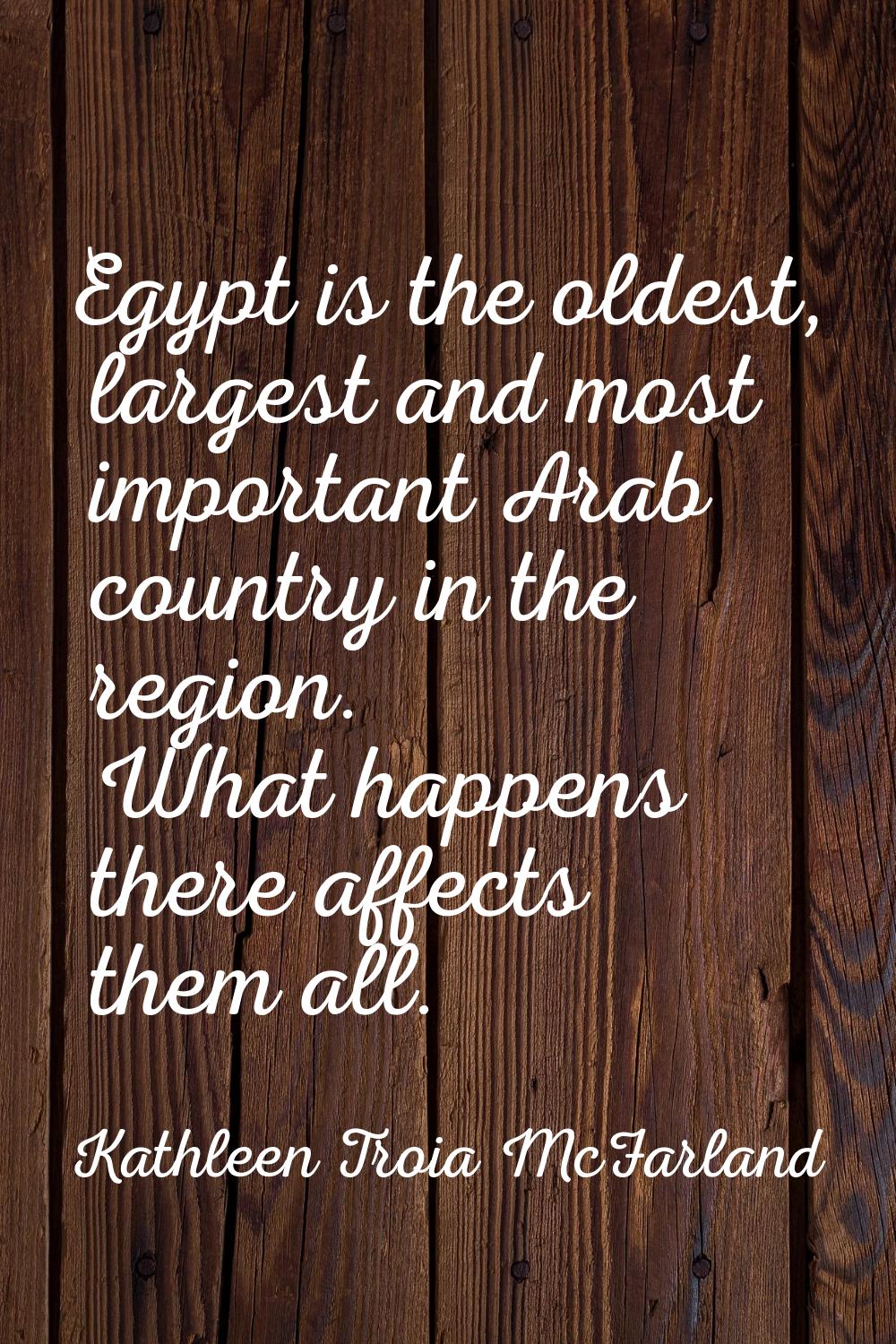 Egypt is the oldest, largest and most important Arab country in the region. What happens there affe