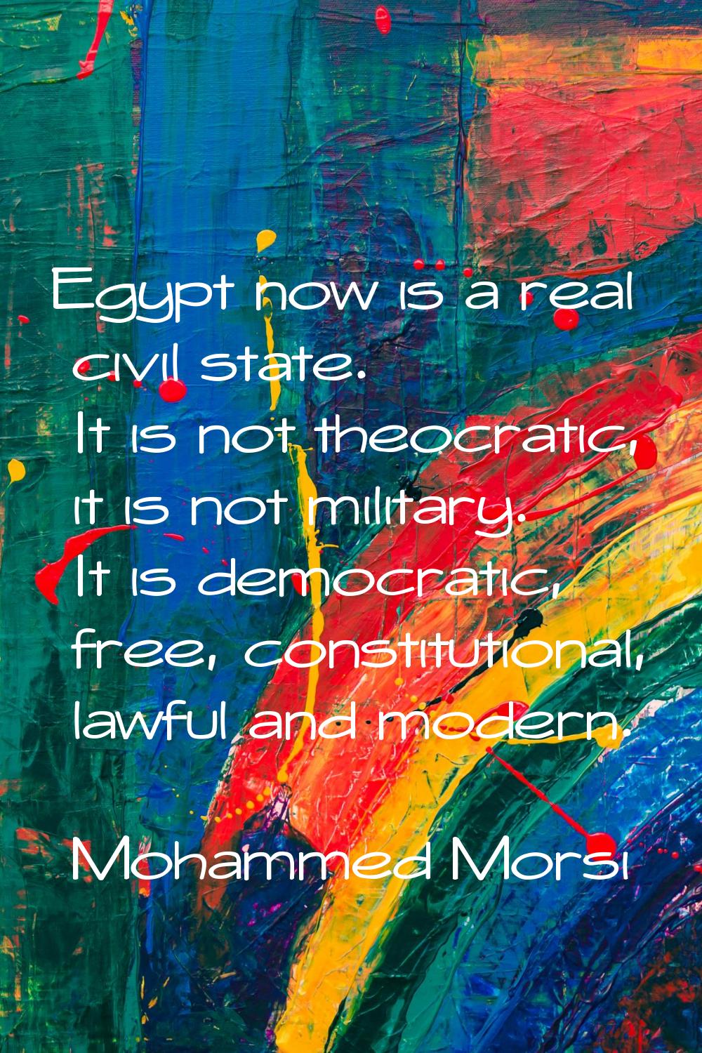 Egypt now is a real civil state. It is not theocratic, it is not military. It is democratic, free, 