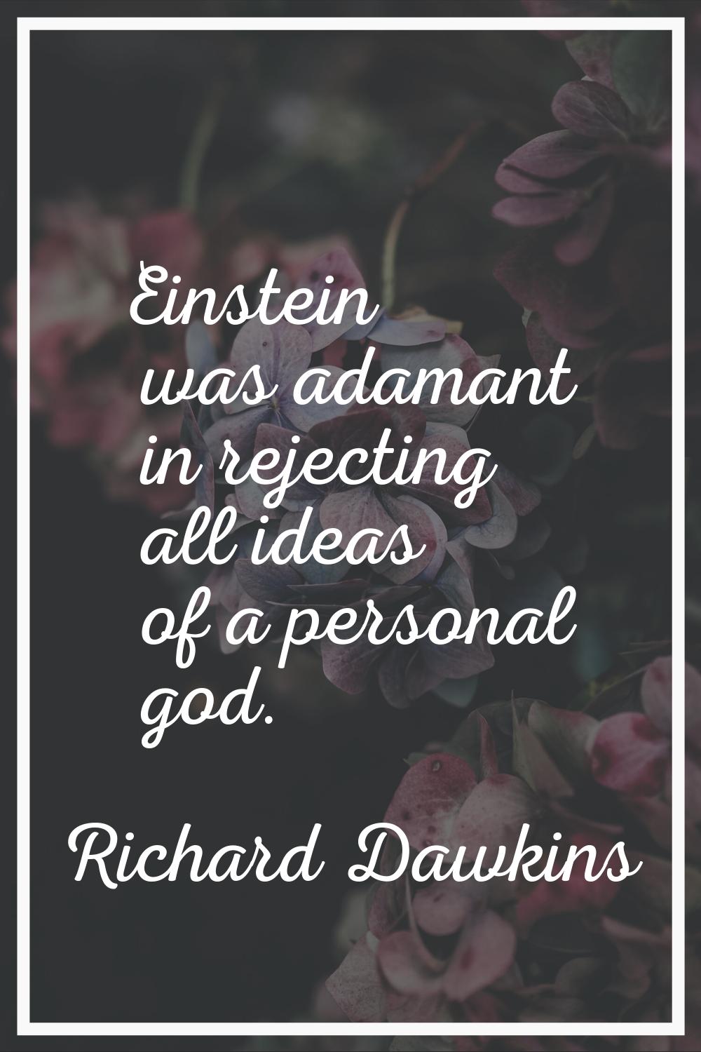 Einstein was adamant in rejecting all ideas of a personal god.