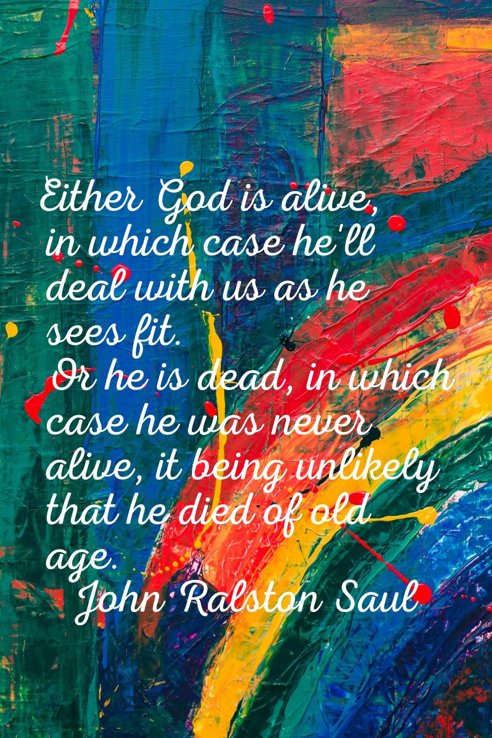 Either God is alive, in which case he'll deal with us as he sees fit. Or he is dead, in which case 